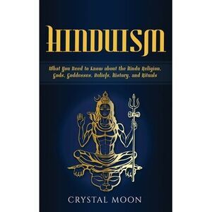 Hinduism: What You Need to Know about the Hindu Religion, Gods, Goddesses, Belie